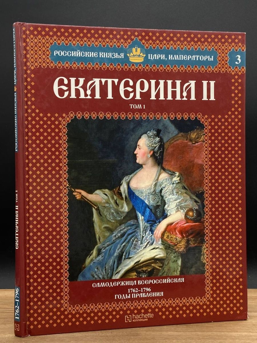 Книга ii. Российские князья цари Императоры Екатерина 1 том 2. Екатерина годы правления 1762-1796. Екатерина 2 книга Hachette коллекция. Книги про Екатерину Великую на обложке.