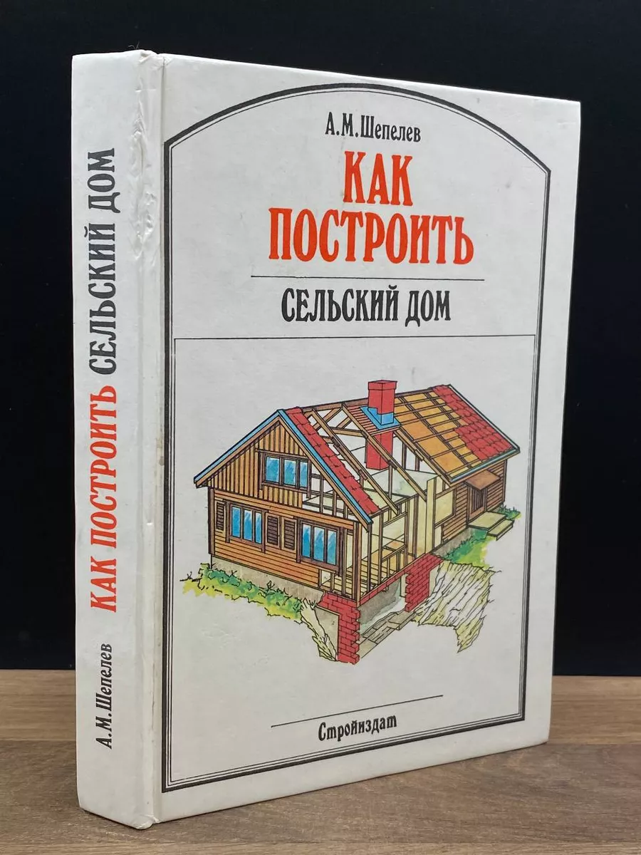 Как построить сельский дом., Шепелев А.М. :: БукТориум 