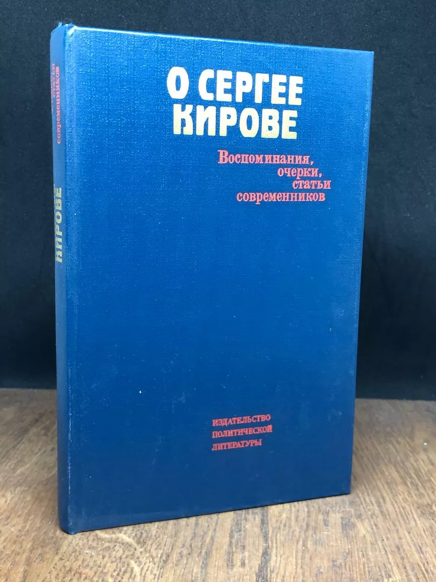 О Сергее Кирове. Воспоминания, очерки, статьи современников Издательство  политической литературы 179827744 купить за 198 ₽ в интернет-магазине  Wildberries