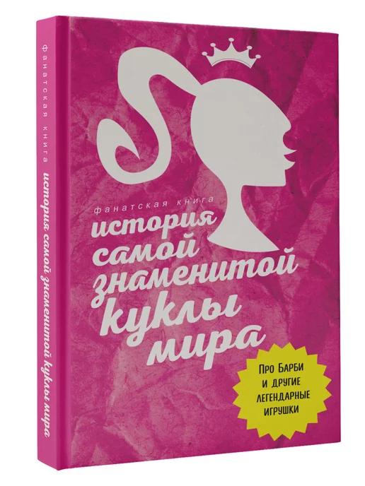 Издательство АСТ История самой знаменитой куклы мира. Про Барби и другие