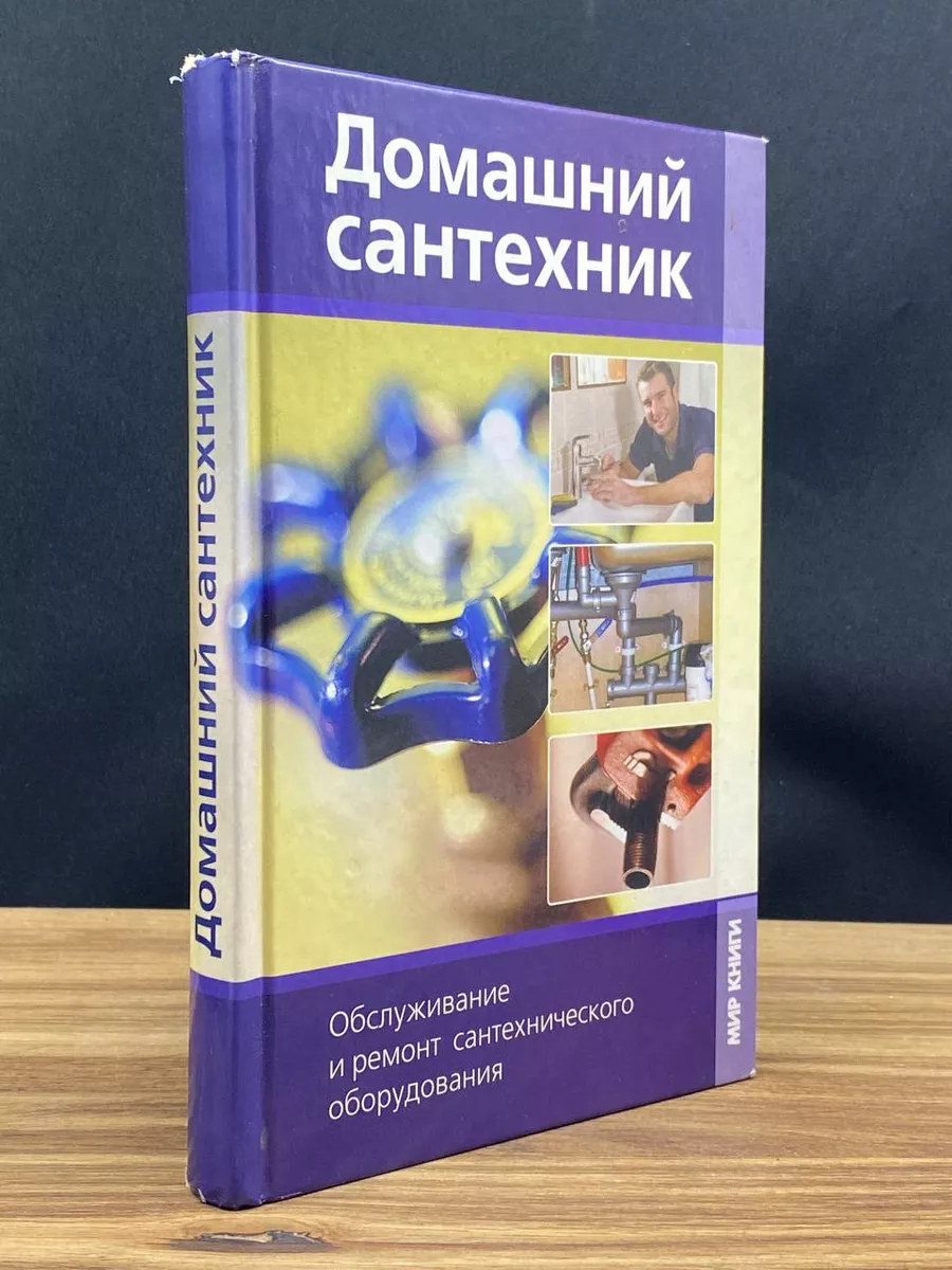 Домашний сантехник. Обслуживание и ремонт Мир книги 180398922 купить в  интернет-магазине Wildberries