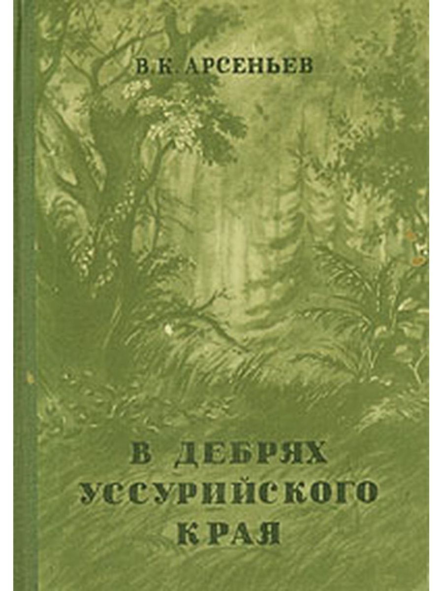 Арсеньев в дебрях Уссурийского края. О книге Арсеньева в дебрях Уссурийского края. Арсеньев по Уссурийскому краю Дерсу Узала.